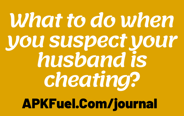 What to do when you suspect your husband is cheating?