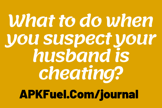 what-to-do-when-you-suspect-your-husband-is-cheating-apkfuel